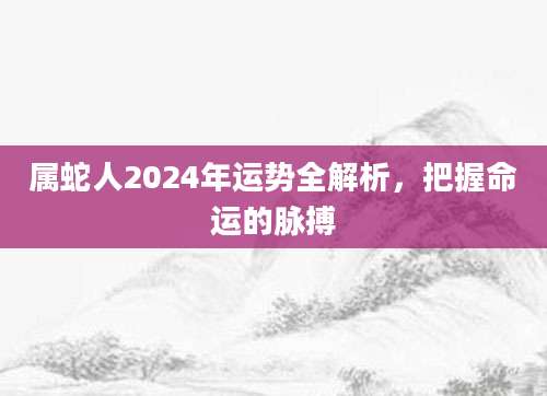 属蛇人2024年运势全解析，把握命运的脉搏