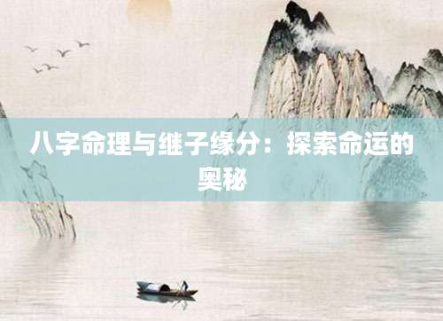 八字命理与继子缘分：探索命运的奥秘