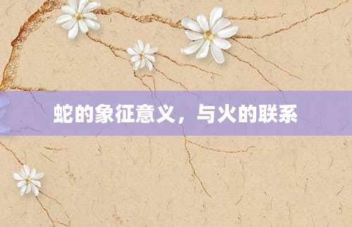 蛇的象征意义，与火的联系