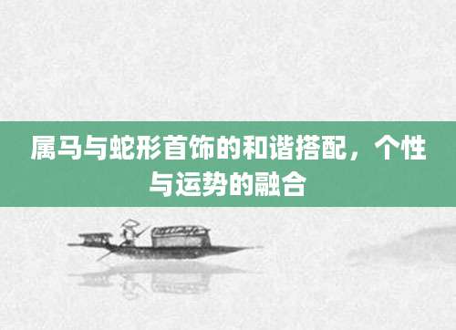 属马与蛇形首饰的和谐搭配，个性与运势的融合