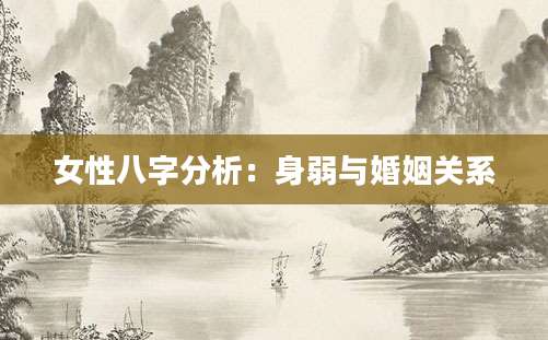 女性八字分析：身弱与婚姻关系