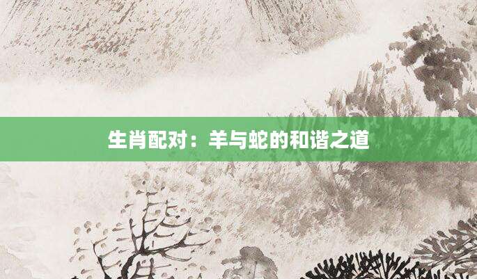 生肖配对：羊与蛇的和谐之道