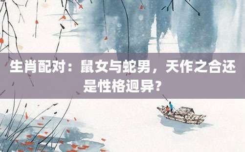 生肖配对：鼠女与蛇男，天作之合还是性格迥异？