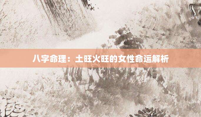 八字命理：土旺火旺的女性命运解析