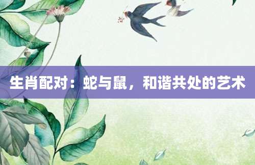 生肖配对：蛇与鼠，和谐共处的艺术
