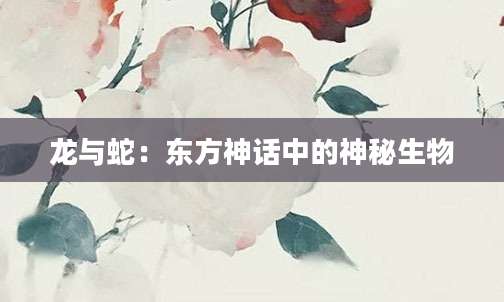龙与蛇：东方神话中的神秘生物