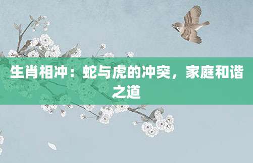 生肖相冲：蛇与虎的冲突，家庭和谐之道