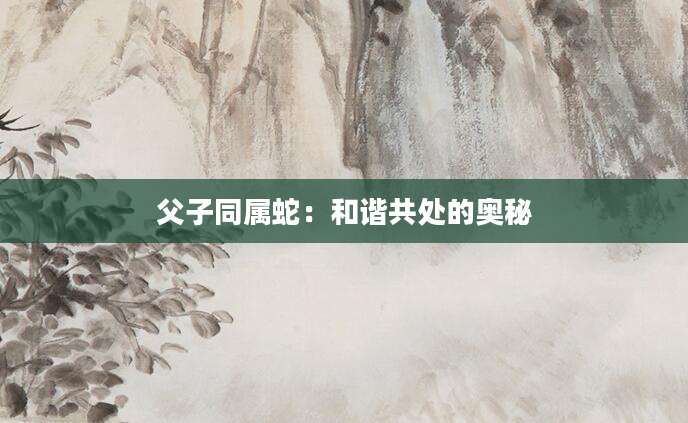 父子同属蛇：和谐共处的奥秘