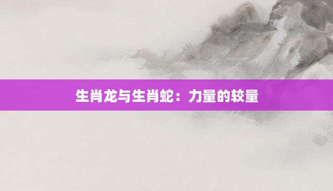 生肖龙与生肖蛇：力量的较量