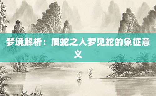梦境解析：属蛇之人梦见蛇的象征意义