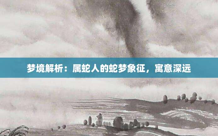 梦境解析：属蛇人的蛇梦象征，寓意深远