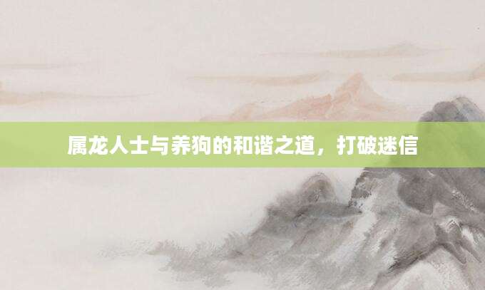 属龙人士与养狗的和谐之道，打破迷信