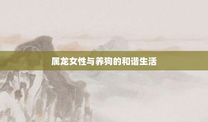 属龙女性与养狗的和谐生活