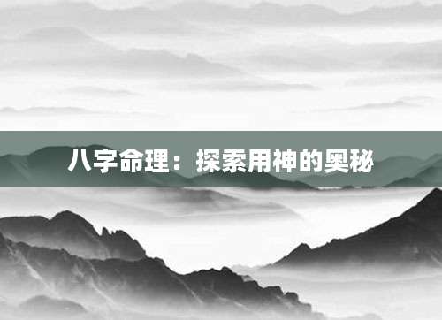 八字命理：探索用神的奥秘