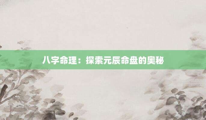 八字命理：探索元辰命盘的奥秘
