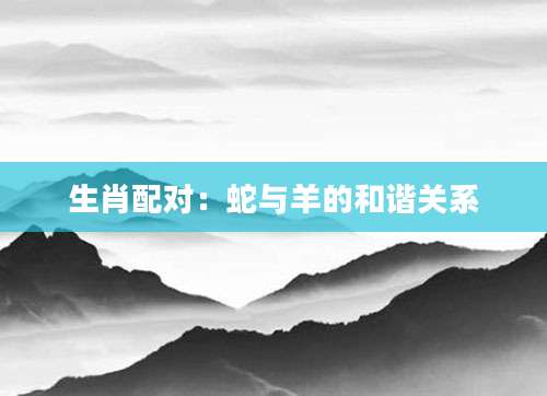 生肖配对：蛇与羊的和谐关系