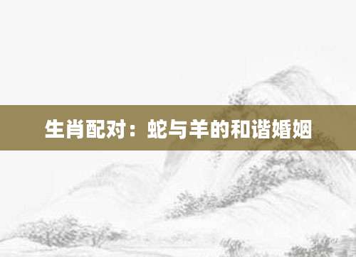 生肖配对：蛇与羊的和谐婚姻