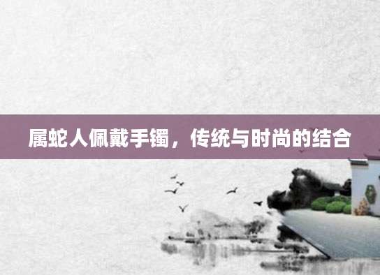 属蛇人佩戴手镯，传统与时尚的结合