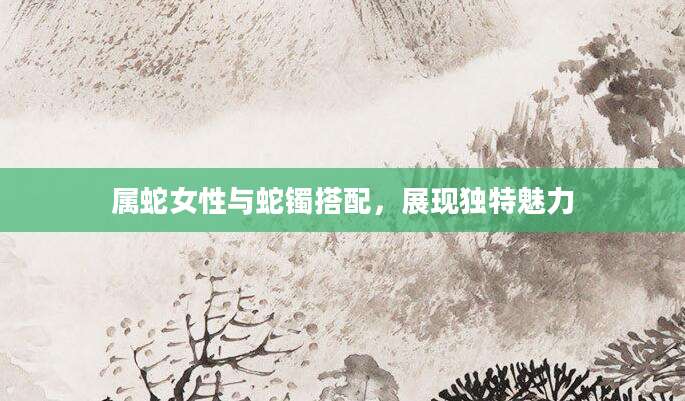 属蛇女性与蛇镯搭配，展现独特魅力