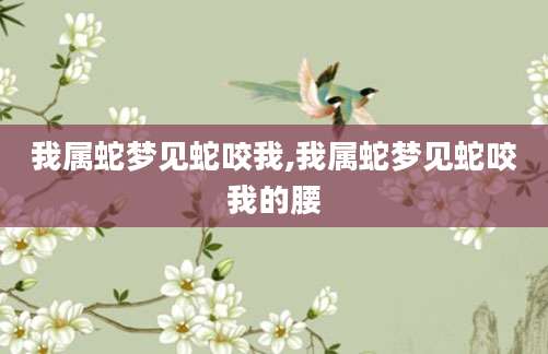我属蛇梦见蛇咬我,我属蛇梦见蛇咬我的腰
