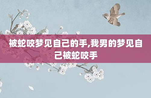 被蛇咬梦见自己的手,我男的梦见自己被蛇咬手