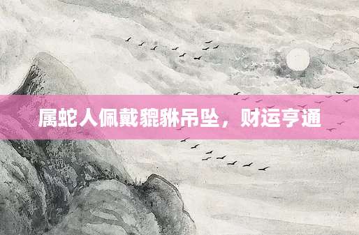 属蛇人佩戴貔貅吊坠，财运亨通