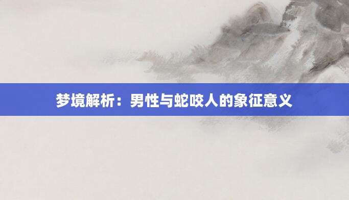 梦境解析：男性与蛇咬人的象征意义
