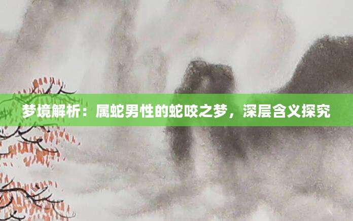 梦境解析：属蛇男性的蛇咬之梦，深层含义探究