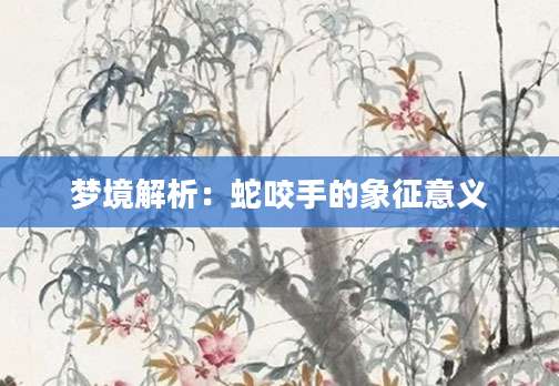 梦境解析：蛇咬手的象征意义