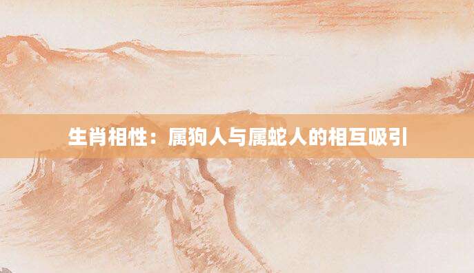 生肖相性：属狗人与属蛇人的相互吸引