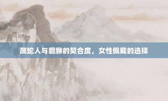 属蛇人与貔貅的契合度，女性佩戴的选择