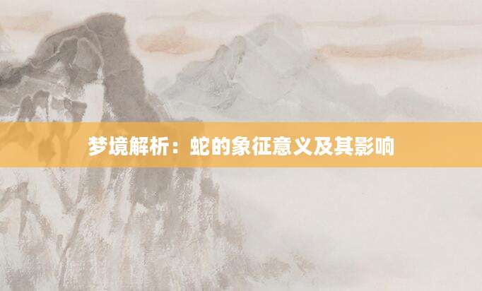 梦境解析：蛇的象征意义及其影响