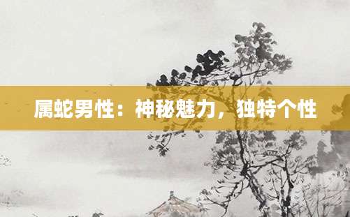 属蛇男性：神秘魅力，独特个性
