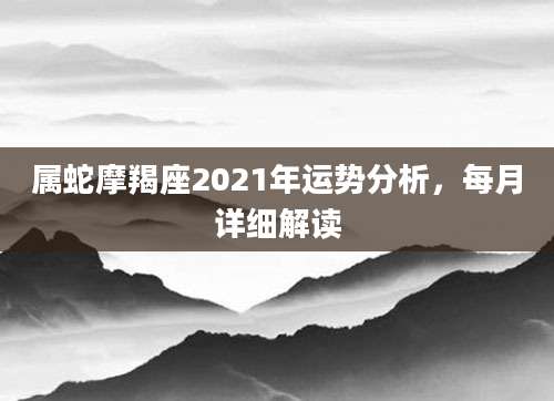 属蛇摩羯座2021年运势分析，每月详细解读
