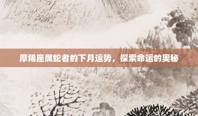 摩羯座属蛇者的下月运势，探索命运的奥秘