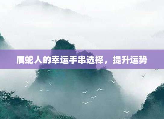 属蛇人的幸运手串选择，提升运势