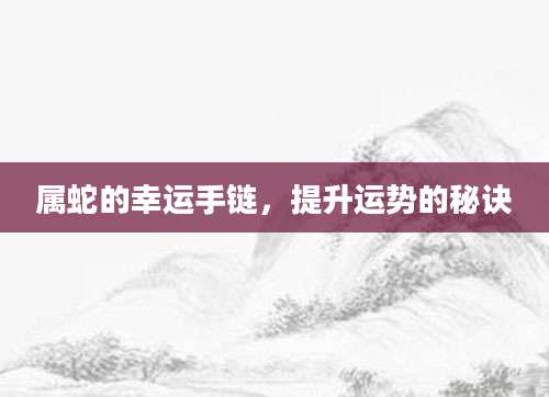 属蛇的幸运手链，提升运势的秘诀