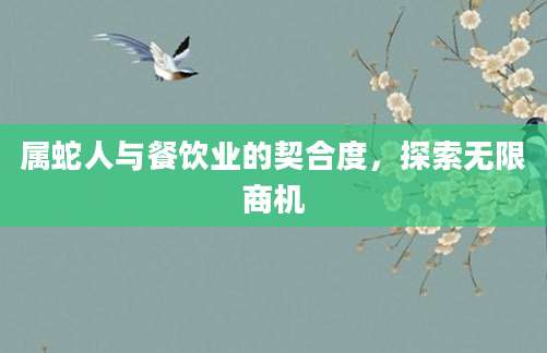属蛇人与餐饮业的契合度，探索无限商机