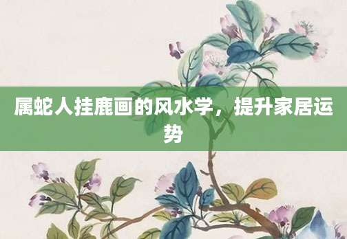 属蛇人挂鹿画的风水学，提升家居运势