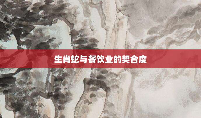 生肖蛇与餐饮业的契合度