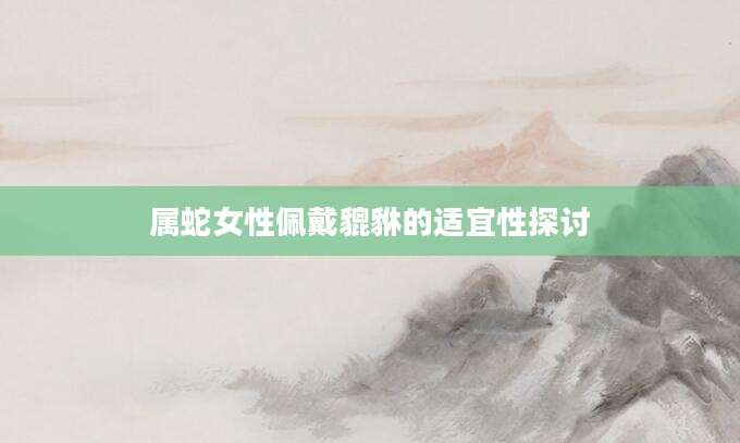 属蛇女性佩戴貔貅的适宜性探讨