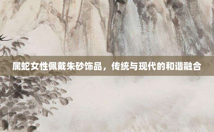属蛇女性佩戴朱砂饰品，传统与现代的和谐融合