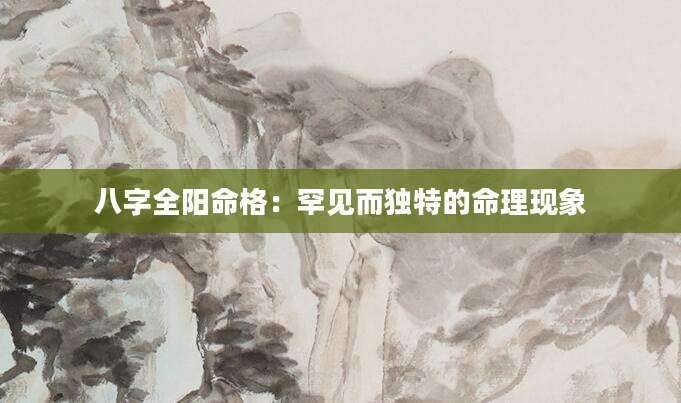 八字全阳命格：罕见而独特的命理现象
