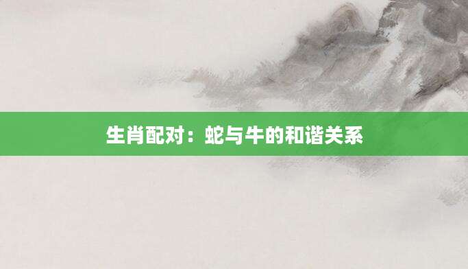 生肖配对：蛇与牛的和谐关系