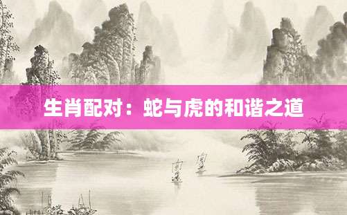 生肖配对：蛇与虎的和谐之道