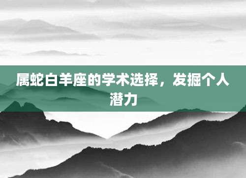 属蛇白羊座的学术选择，发掘个人潜力
