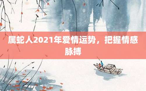 属蛇人2021年爱情运势，把握情感脉搏