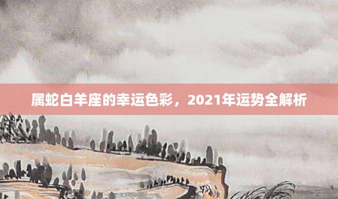 属蛇白羊座的幸运色彩，2021年运势全解析