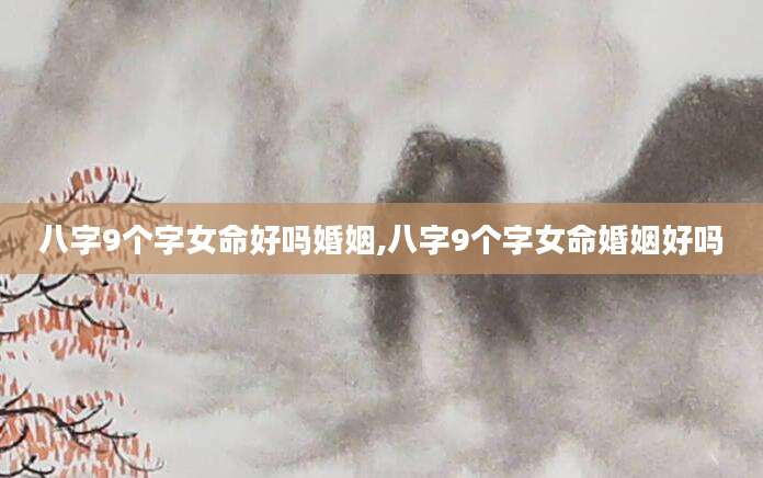 八字9个字女命好吗婚姻,八字9个字女命婚姻好吗