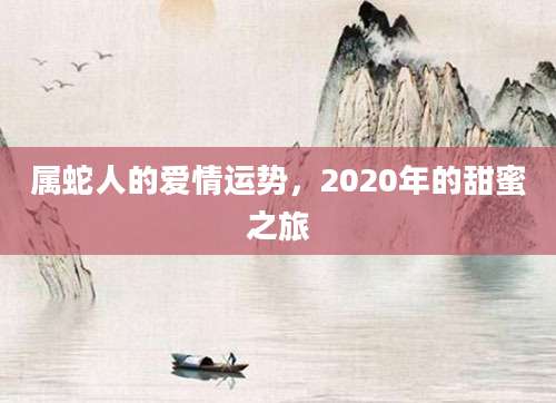 属蛇人的爱情运势，2020年的甜蜜之旅
